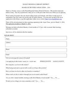 BASALT REGIONAL LIBRARY DISTRICT BOARD OF TRUSTEES APPLICATION – 2016 There is a Trustee vacancy on the Basalt Regional Library Board of Trustees. The position represents Pitkin County. The only requirement is that you