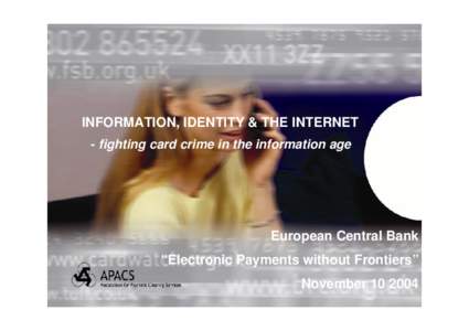 INFORMATION, IDENTITY & THE INTERNET - fighting card crime in the information age European Central Bank “Electronic Payments without Frontiers” November[removed]