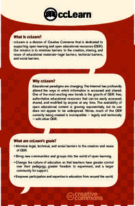What Is ccLearn? ccLearn is a division of Creative Commons that is dedicated to supporting open learning and open educational resources (OER). Our mission is to minimize barriers to the creation, sharing, and reuse of ed
