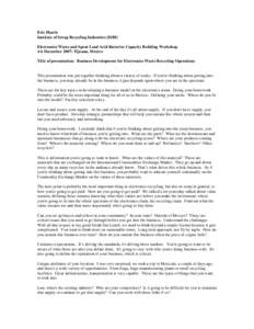 Eric Harris Institute of Scrap Recycling Industries (ISRI) Electronics Waste and Spent Lead Acid Batteries Capacity Building Workshop 4-6 December 2007: Tijuana, Mexico Title of presentation: Business Development for Ele