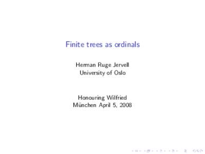 Finite trees as ordinals Herman Ruge Jervell University of Oslo Honouring Wilfried M¨