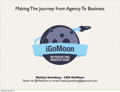 Making The Journey from Agency To Business  Mattias Grönborg - CEO iGoMoon Tweet me @MattGron or email [removed]  Saturday, April 26, 14