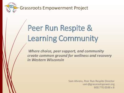 Grassroots Empowerment Project  Peer Run Respite & Learning Community Where choice, peer support, and community create common ground for wellness and recovery