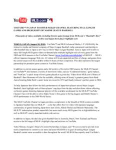 YOUTUBE™ IN JAPAN TO OFFER MLB.JP CHANNEL FEATURING FULL-LENGTH GAMES AND HIGHLIGHTS OF MAJOR LEAGUE BASEBALL Thousands of videos available, including historic game footage from MLB.com’s “Baseball’s Best” arch