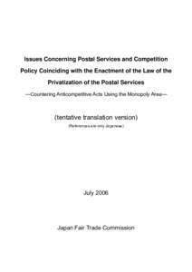 Issues Concerning Postal Services and Competition Policy Coinciding with the Enactment of the Law of the Privatization of the Postal Services ―Countering Anticompetitive Acts Using the Monopoly Area―  (tentative tran