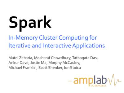 Spark	
   In-­‐Memory	
  Cluster	
  Computing	
  for	
   Iterative	
  and	
  Interactive	
  Applications	
   Matei	
  Zaharia,	
  Mosharaf	
  Chowdhury,	
  Tathagata	
  Das,	
   Ankur	
  Dave,	
  Just
