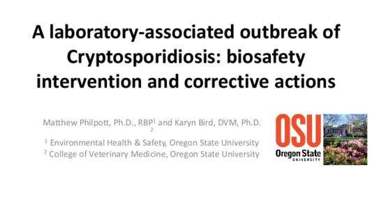 A laboratory-associated outbreak of Cryptosporidiosis: biosafety intervention and corrective actions Matthew Philpott, Ph.D., RBP1 and Karyn Bird, DVM, Ph.D. 2