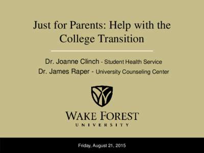 Just for Parents: Help with the College Transition Dr. Joanne Clinch - Student Health Service Dr. James Raper - University Counseling Center  Friday, August 21, 2015