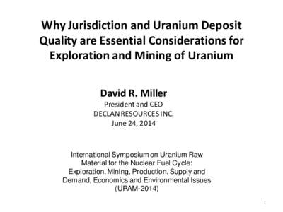 Why Jurisdiction and Uranium Deposit Quality are Essential Considerations for Exploration and Mining of Uranium David R. Miller President and CEO DECLAN RESOURCES INC.