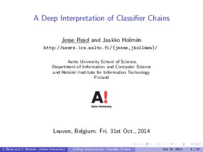 A Deep Interpretation of Classifier Chains Jesse Read and Jaakko Holm´en http://users.ics.aalto.fi/{jesse,jhollmen}/ Aalto University School of Science, Department of Information and Computer Science and Helsinki Instit