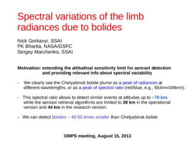 Spectral variations of the limb radiances due to bolides Nick Gorkavyi, SSAI PK Bhartia, NASA/GSFC Sergey Marchenko, SSAI Motivation: extending the altitudinal sensitivity limit for aerosol detection