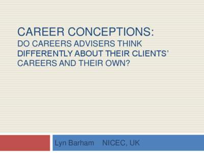 CAREER CONCEPTIONS: DO CAREERS ADVISERS THINK DIFFERENTLY ABOUT THEIR CLIENTS’ CAREERS AND THEIR OWN?  Lyn Barham