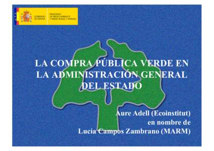 LA COMPRA PÚBLICA VERDE EN LA ADMINISTRACIÓN GENERAL DEL ESTADO Aure Adell (Ecoinstitut) en nombre de Lucía Campos Zambrano (MARM)