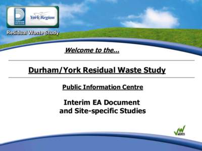 Welcome to the…  Durham/York Residual Waste Study Public Information Centre  Interim EA Document