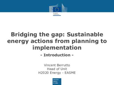 Bridging the gap: Sustainable energy actions from planning to implementation - Introduction Vincent Berrutto Head of Unit H2020 Energy - EASME
