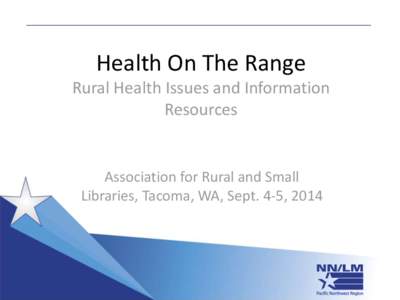 Health On The Range Rural Health Issues and Information Resources Association for Rural and Small Libraries, Tacoma, WA, Sept. 4-5, 2014