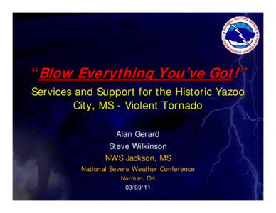 “Blow Everything You’ve Got!” Services and Support for the Historic Yazoo City, MS - Violent Tornado Alan Gerard Steve Wilkinson NWS Jackson, MS