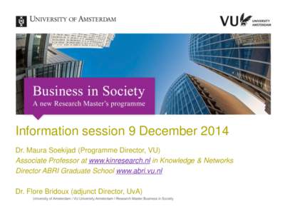 Information session 9 December 2014 Dr. Maura Soekijad (Programme Director, VU) Associate Professor at www.kinresearch.nl in Knowledge & Networks Director ABRI Graduate School www.abri.vu.nl Dr. Flore Bridoux (adjunct Di