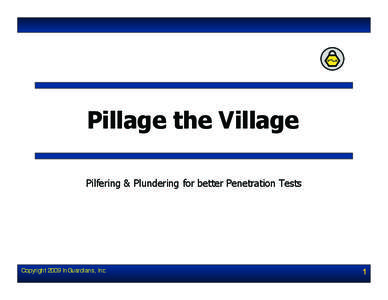 Pillage the Village Pilfering & Plundering for better Penetration Tests Copyright 2009 InGuardians, Inc.  1