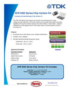 AVR 0402 Series Chip Varistor Kit Commercial Grade Multilayer Chip Varistor Kit The TDK AVR Series Chip Varistors are used as a countermeasure for surge voltage and static electricity. AVR series varistors have excellent