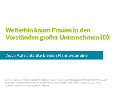 Weiterhin kaum Frauen in den Vorständen großer Unternehmen (D): Auch Aufsichtsräte bleiben Männerdomäne Quelle: Holst, Elke; Kirsch, Anja (2015): Weiterhin kaum Frauen in den Vorständen großer Unternehmen: auch Au