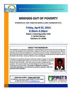 BRIDGES OUT OF POVERTY S T R AT E G I E S F O R P R O F E S S I O N A L S A N D C O M M U N I T I E S Friday, April 25, 2014 8:30am-3:30pm Robert J. Cabral Ag Center 2101