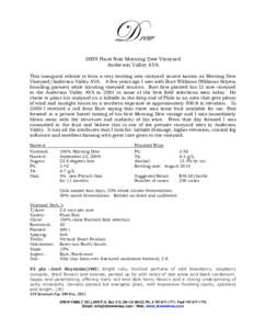 Drew 2009 Pinot Noir Morning Dew Vineyard Anderson Valley AVA This inaugural release is from a very exciting new vineyard source known as Morning Dew Vineyard/Anderson Valley AVA. A few years ago I met with Burt Williams