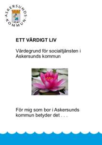 ETT VÄRDIGT LIV Värdegrund för socialtjänsten i Askersunds kommun För mig som bor i Askersunds kommun betyder det . . .