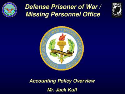 Defense Prisoner of War / Missing Personnel Office Accounting Policy Overview Mr. Jack Kull