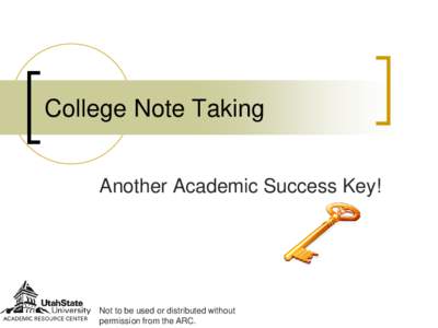 College Note Taking Another Academic Success Key! Not to be used or distributed without permission from the ARC.