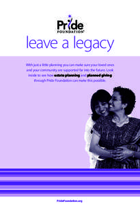 leave a legacy With just a little planning you can make sure your loved ones and your community are supported far into the future. Look inside to see how estate planning and planned giving through Pride Foundation can ma