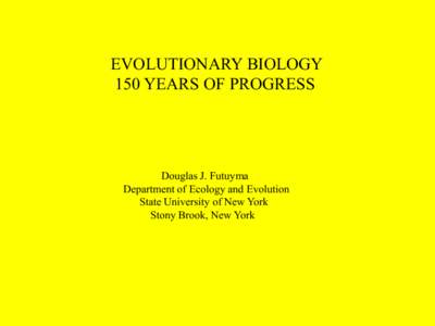 EVOLUTIONARY BIOLOGY 150 YEARS OF PROGRESS Douglas J. Futuyma Department of Ecology and Evolution State University of New York