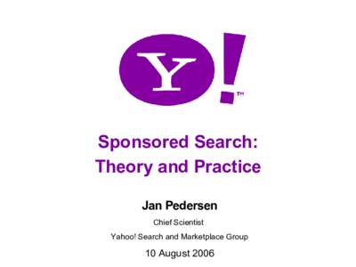 Sponsored Search: Theory and Practice Jan Pedersen Chief Scientist Yahoo! Search and Marketplace Group 1