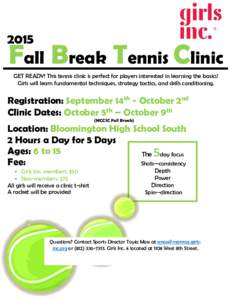 2015  Fall Break Tennis Clinic GET READY! This tennis clinic is perfect for players interested in learning the basics! Girls will learn fundamental techniques, strategy tactics, and skills conditioning.