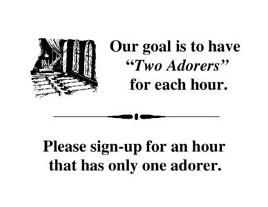 Our goal is to have “Two Adorers” for each hour. Please sign-up for an hour that has only one adorer.