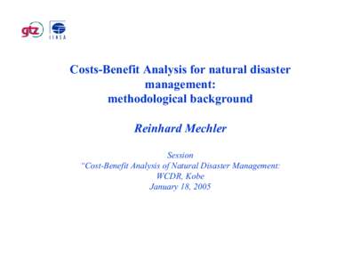 Costs-Benefit Analysis for natural disaster management: methodological background Reinhard Mechler Session “Cost-Benefit Analysis of Natural Disaster Management: