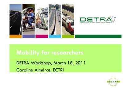 Mobility for researchers DETRA Workshop, March 18, 2011 Caroline Alméras, ECTRI What is ECTRI ? • Non-profit organisation established in 2003 to