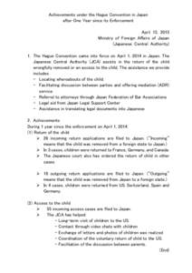 Achievements under the Hague Convention in Japan after One Year since its Enforcement April 15, 2015 Ministry of Foreign Affairs of Japan (Japanese Central Authority) 1. The Hague Convention came into force on April 1, 2