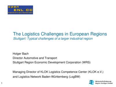 The Logistics Challenges in European Regions Stuttgart: Typical challenges of a larger industrial region Holger Bach Director Automotive and Transport Stuttgart Region Economic Development Corporation (WRS)