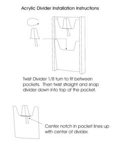 Acrylic Divider Installation Instructions  Twist Divider 1/8 turn to fit between pockets. Then twist straight and snap divider down into top of the pocket.