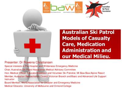 Australian Ski Patrol Models of Casualty Care, Medication Administration and our Medical Milieu. Presenter: Dr Rowena Christiansen