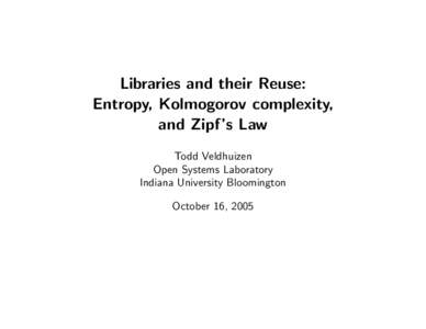 Libraries and their Reuse: Entropy, Kolmogorov complexity, and Zipf’s Law Todd Veldhuizen Open Systems Laboratory Indiana University Bloomington