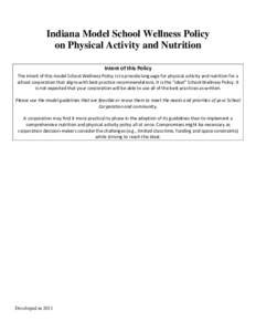 Indiana Model School Wellness Policy on Physical Activity and Nutrition Intent of this Policy The intent of this model School Wellness Policy is to provide language for physical activity and nutrition for a school corpor