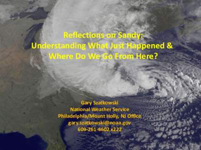Reflections on Sandy: Understanding What Just Happened & Where Do We Go From Here? Gary Szatkowski National Weather Service