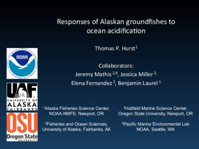Responses	
  of	
  Alaskan	
  groundﬁshes	
  to	
   ocean	
  acidiﬁca6on	
   Thomas	
  P.	
  Hurst1	
  	
     Collaborators:	
   Jeremy	
  Mathis	
  2,4,	
  Jessica	
  Miller	
  3,	
  	
  