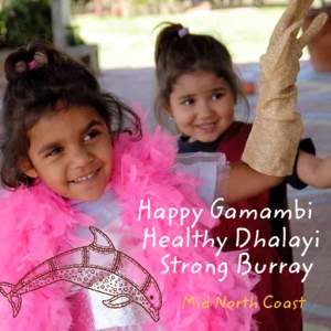 Happy Gamambi Healthy Dhalayi Strong Burray Mid North Coast  HAPPY GAMAMBI, HEALTHY DHALAYI, STRONG BURRAY i