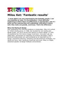 Milou Ket: ‘Fantastic results’ ‘I must admit I am very impressed by the fantastic results. I am very sensitive to color, it’s my profession. I have difficulty explaining to others there are differences in reprodu