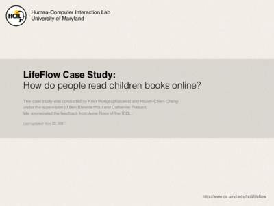 Human-Computer Interaction Lab! University of Maryland! LifeFlow Case Study:   How do people read children books online? This case study was conducted by Krist Wongsuphasawat and Hsueh-Chien Cheng !