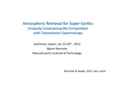 Atmospheric Retrieval for Super-Earths: Uniquely Constraining the Composition with Transmission Spectroscopy ExoClimes, Aspen, Jan 15-20th , 2012 Bjoern Benneke Massachusetts Institute of Technology
