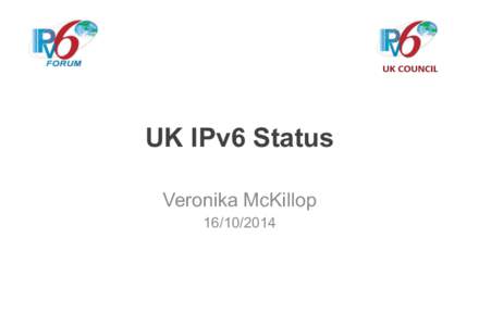 UK IPv6 Status Veronika McKillop[removed] What do you imagine when I say IPv6 & UK?